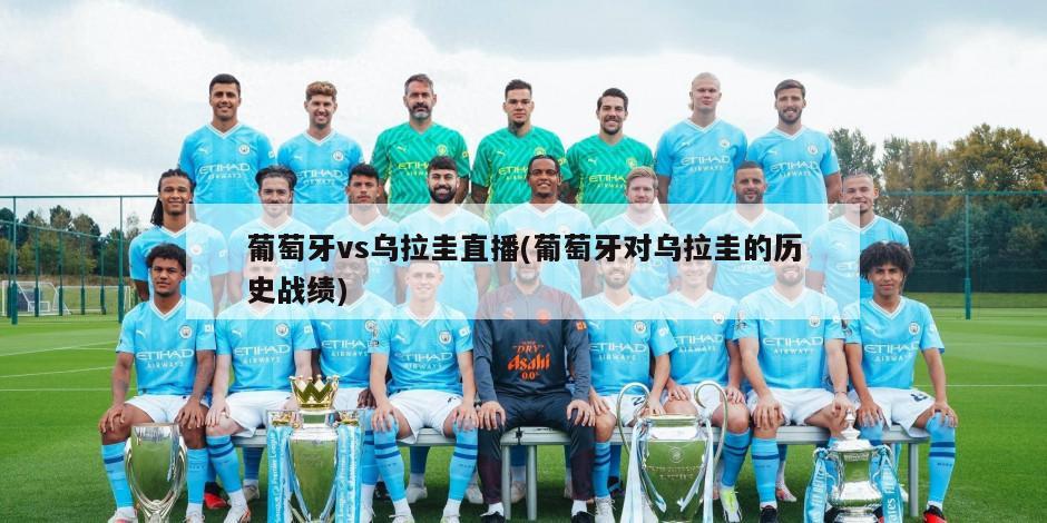 葡萄牙vs乌拉圭直播(葡萄牙对乌拉圭的历史战绩)