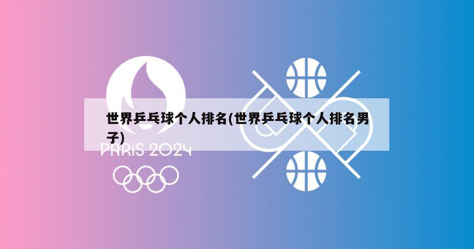世界乒乓球个人排名(世界乒乓球个人排名男子)