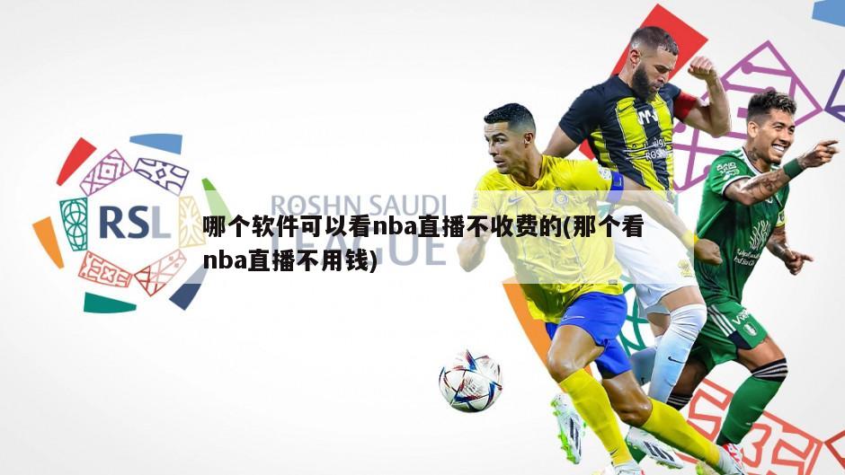 哪个软件可以看nba直播不收费的(那个看nba直播不用钱)