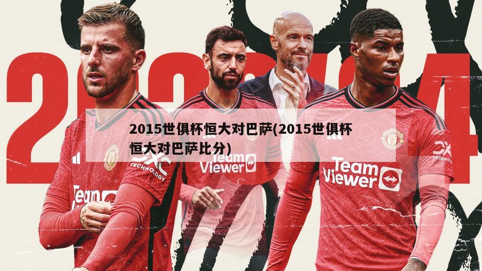 2015世俱杯恒大对巴萨(2015世俱杯恒大对巴萨比分)