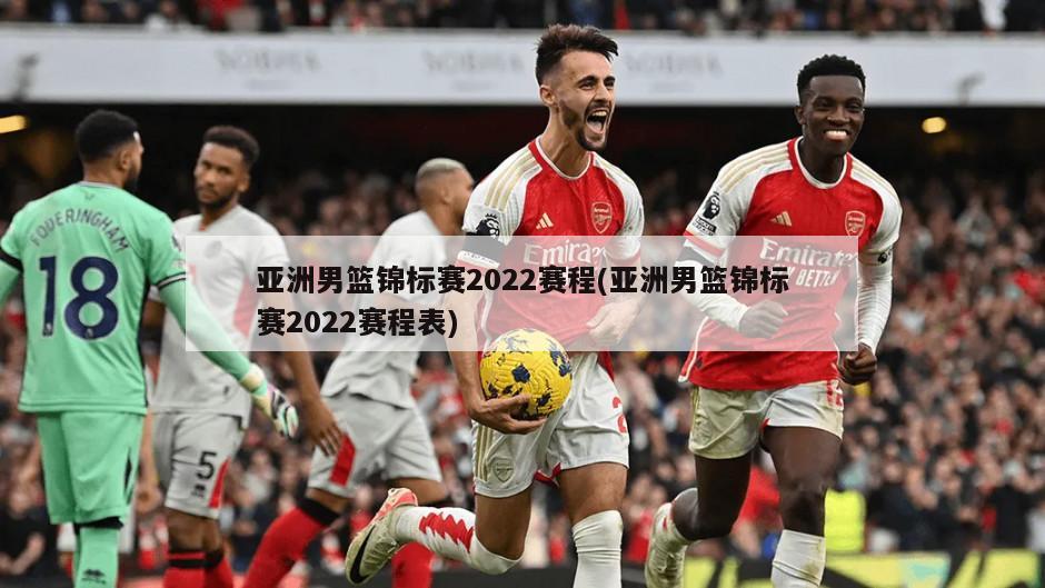 亚洲男篮锦标赛2022赛程(亚洲男篮锦标赛2022赛程表)