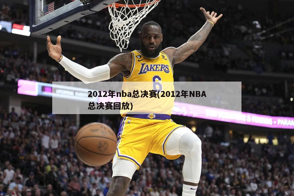 2012年nba总决赛(2012年NBA总决赛回放)