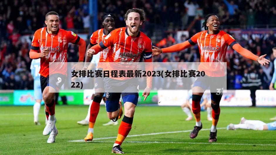 女排比赛日程表最新2023(女排比赛2022)