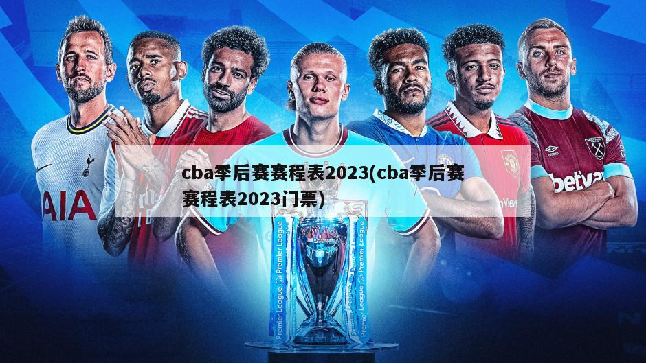 cba季后赛赛程表2023(cba季后赛赛程表2023门票)