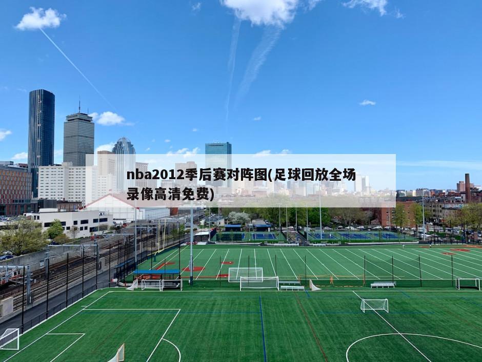 nba2012季后赛对阵图(足球回放全场录像高清免费)