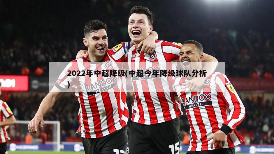 2022年中超降级(中超今年降级球队分析)