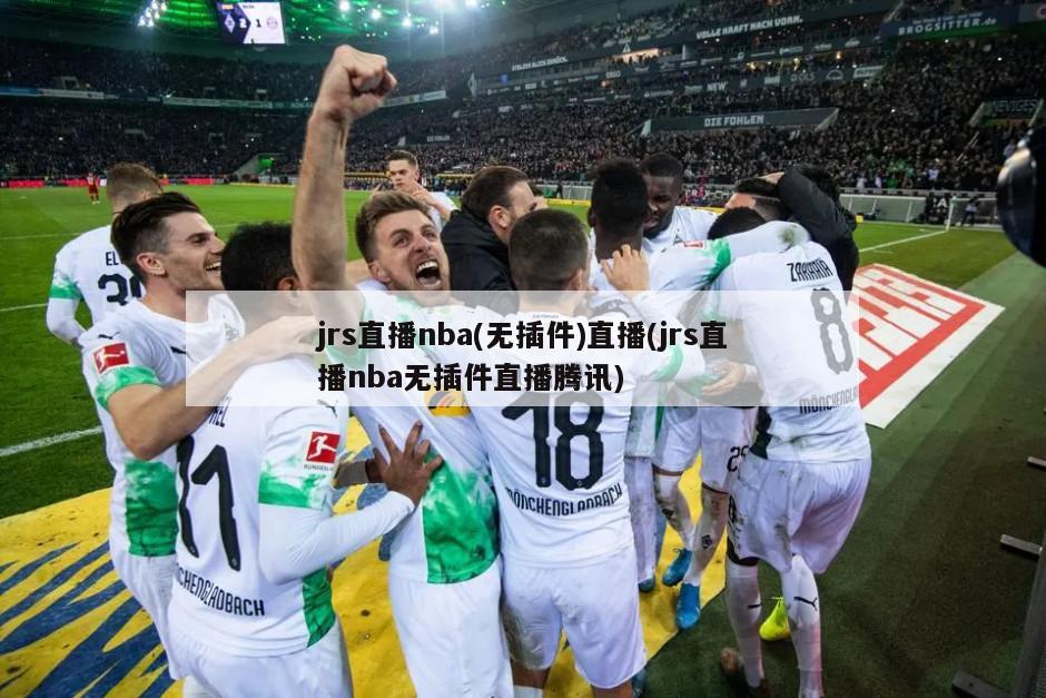 jrs直播nba(无插件)直播(jrs直播nba无插件直播腾讯)