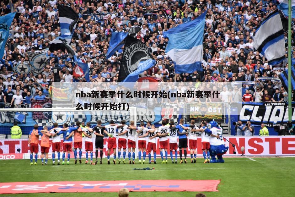 nba新赛季什么时候开始(nba新赛季什么时候开始打)