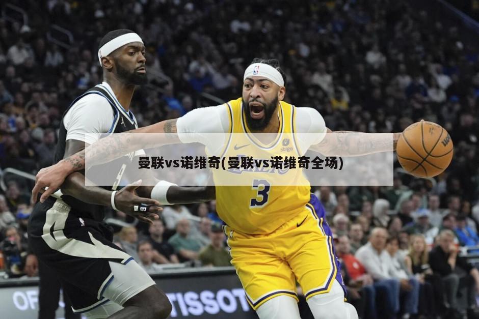 曼联vs诺维奇(曼联vs诺维奇全场)