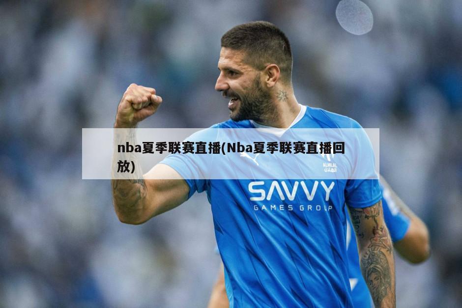 nba夏季联赛直播(Nba夏季联赛直播回放)