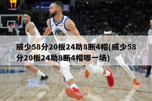威少58分20板24助8断4帽(威少58分20板24助8断4帽哪一场)