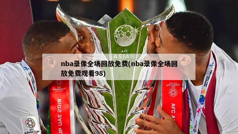 nba录像全场回放免费(nba录像全场回放免费观看98)