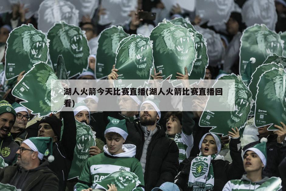湖人火箭今天比赛直播(湖人火箭比赛直播回看)