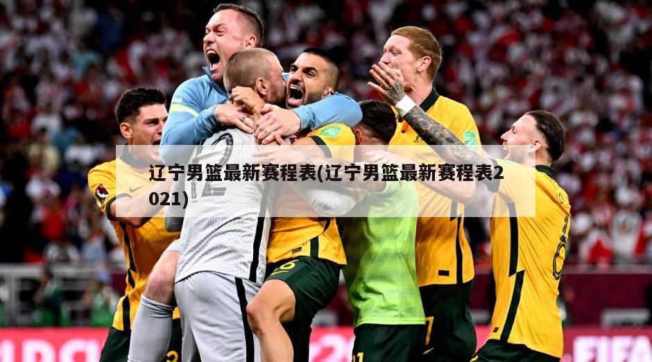 辽宁男篮最新赛程表(辽宁男篮最新赛程表2021)