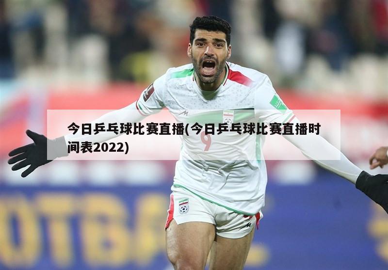 今日乒乓球比赛直播(今日乒乓球比赛直播时间表2022)