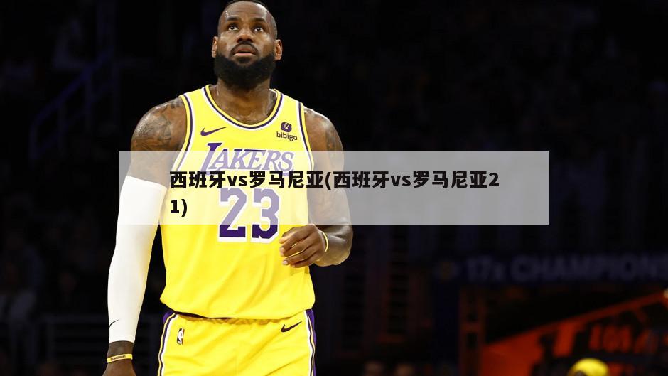 西班牙vs罗马尼亚(西班牙vs罗马尼亚21)