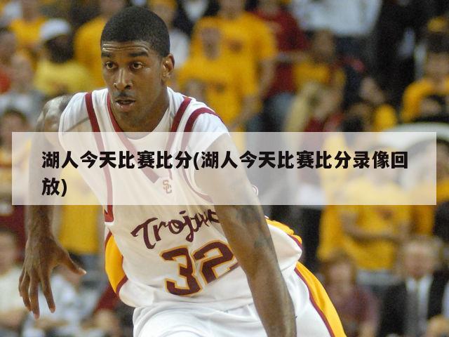 湖人今天比赛比分(湖人今天比赛比分录像回放)