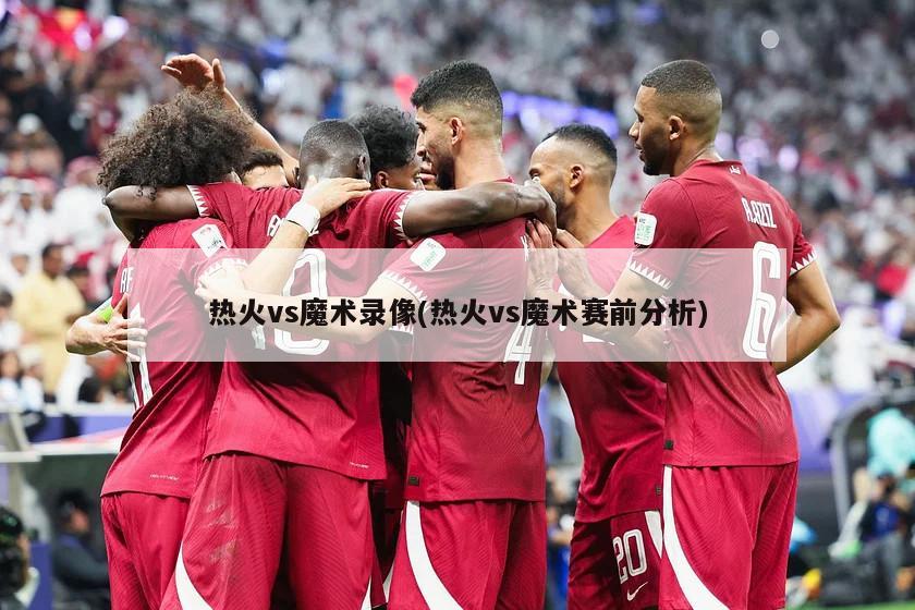 热火vs魔术录像(热火vs魔术赛前分析)