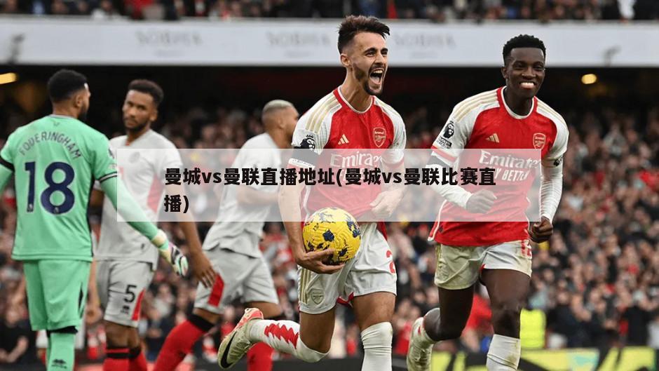 曼城vs曼联直播地址(曼城vs曼联比赛直播)