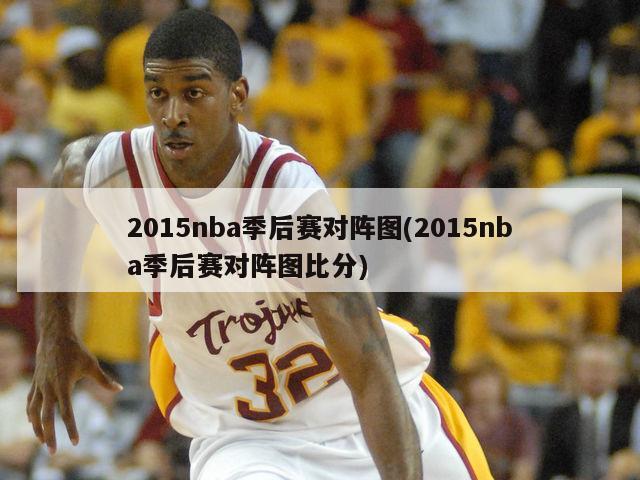 2015nba季后赛对阵图(2015nba季后赛对阵图比分)