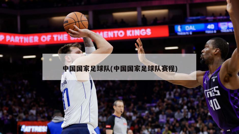 中国国家足球队(中国国家足球队赛程)