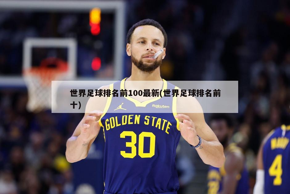 世界足球排名前100最新(世界足球排名前十)