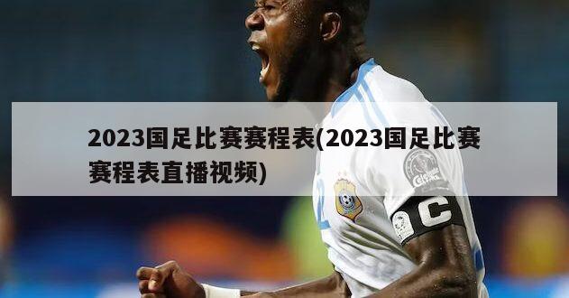 2023国足比赛赛程表(2023国足比赛赛程表直播视频)