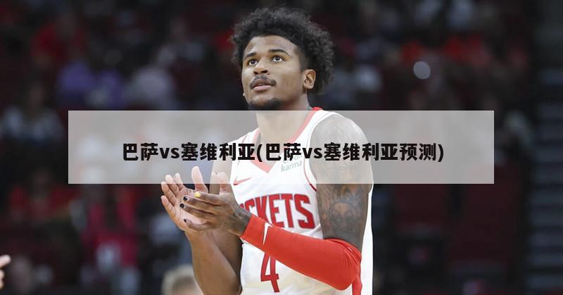 巴萨vs塞维利亚(巴萨vs塞维利亚预测)