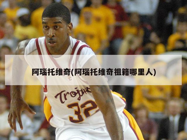 阿瑙托维奇(阿瑙托维奇祖籍哪里人)