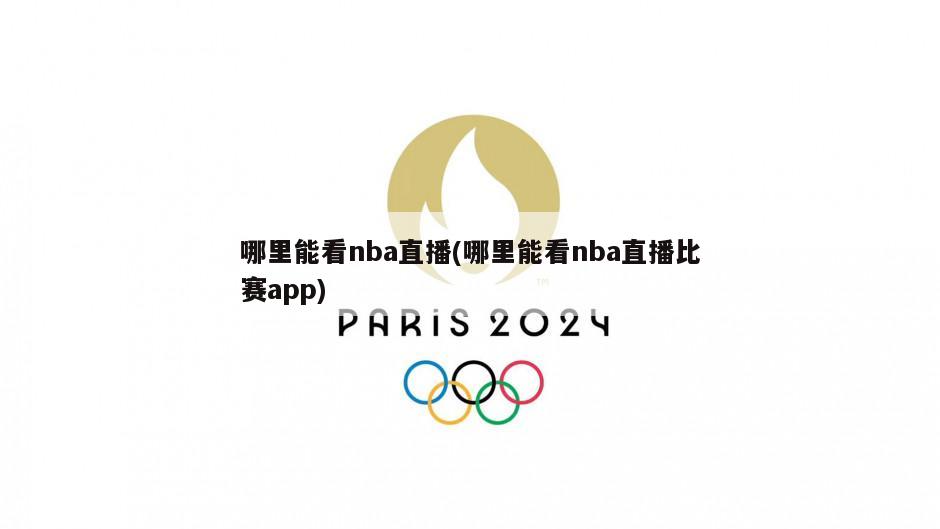 哪里能看nba直播(哪里能看nba直播比赛app)