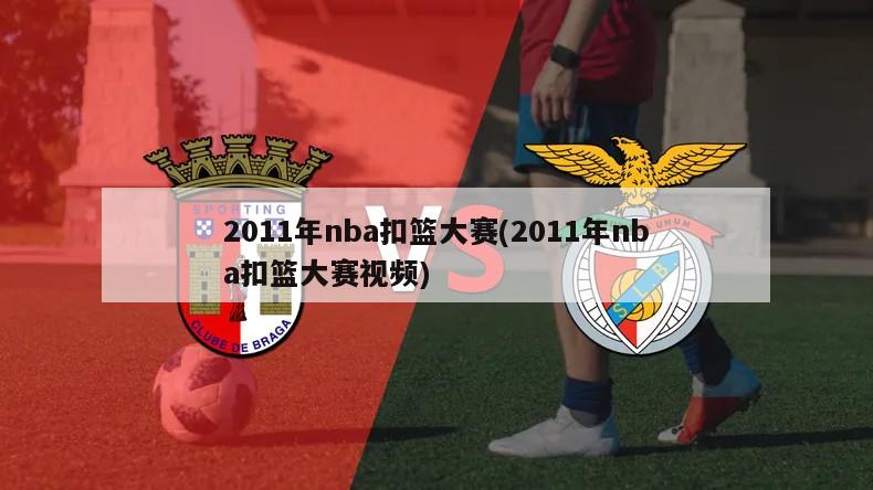 2011年nba扣篮大赛(2011年nba扣篮大赛视频)