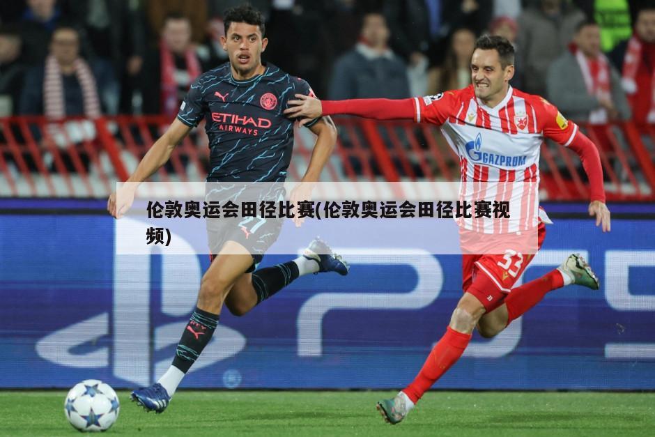 伦敦奥运会田径比赛(伦敦奥运会田径比赛视频)